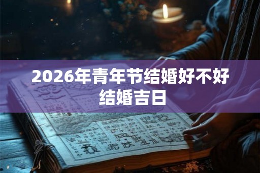 2026年青年节结婚好不好 结婚吉日