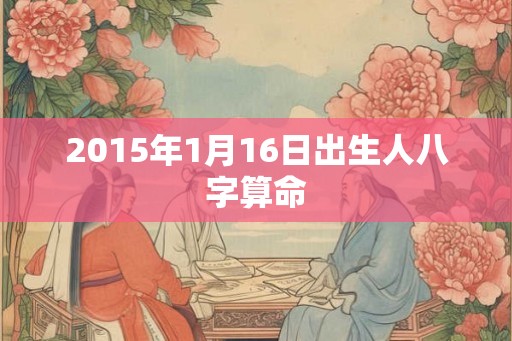 2015年1月16日出生人八字算命