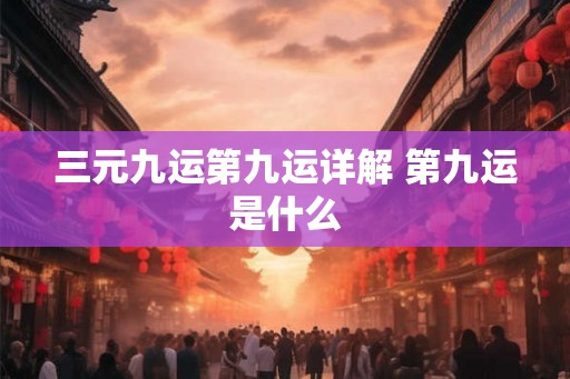 三元九运第九运详解 第九运是什么