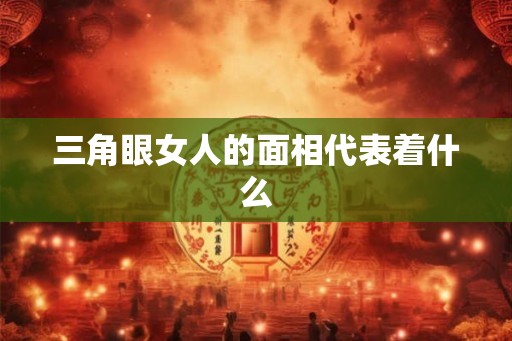 三角眼女人的面相代表着什么
