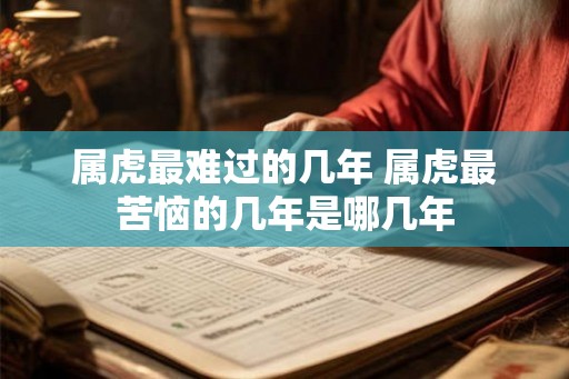 属虎最难过的几年 属虎最苦恼的几年是哪几年
