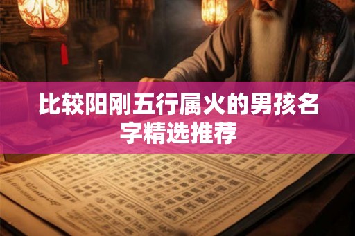 比较阳刚五行属火的男孩名字精选推荐