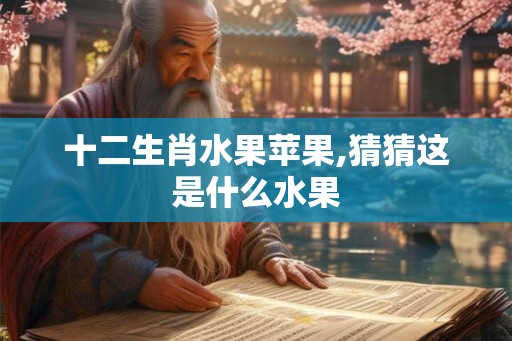 十二生肖水果苹果,猜猜这是什么水果