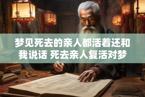梦见死去的亲人都活着还和我说话 死去亲人复活对梦境有何寓意