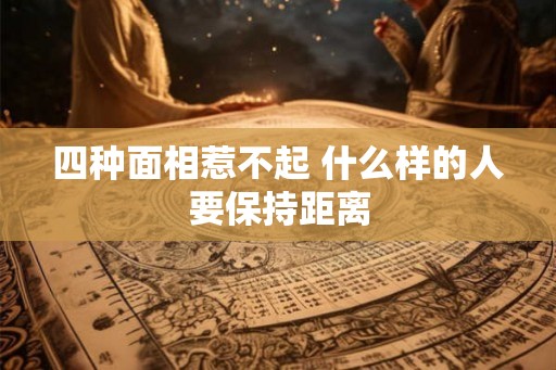 四种面相惹不起 什么样的人要保持距离