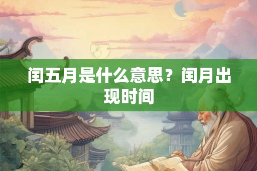 闰五月是什么意思？闰月出现时间