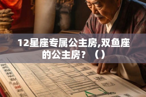 12星座专属公主房,双鱼座的公主房？（）