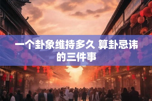 一个卦象维持多久 算卦忌讳的三件事