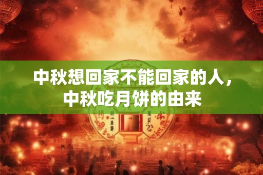 中秋想回家不能回家的人,中秋吃月饼的由来 中秋想回家不能回家的人,中秋吃月饼的由来
