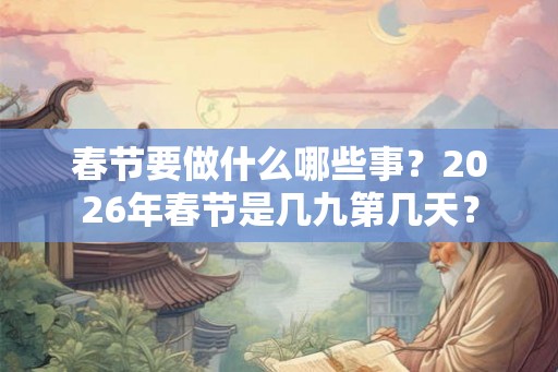 春节要做什么哪些事？2026年春节是几九第几天？