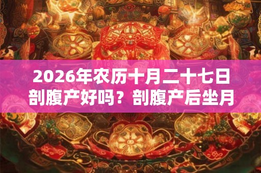 2026年农历十月二十七日剖腹产好吗？剖腹产后坐月子要注意什么？