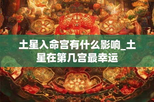 土星入命宫有什么影响_土星在第几宫最幸运