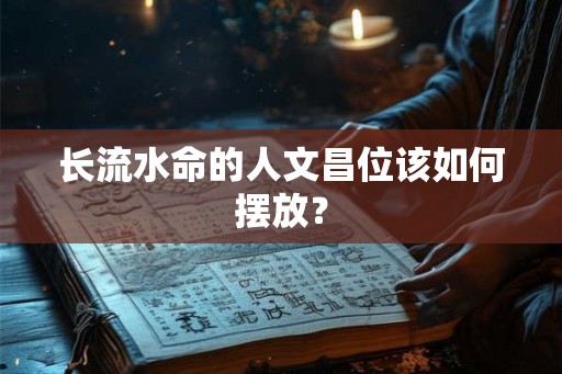 长流水命的人文昌位该如何摆放？