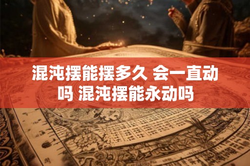 混沌摆能摆多久 会一直动吗 混沌摆能永动吗