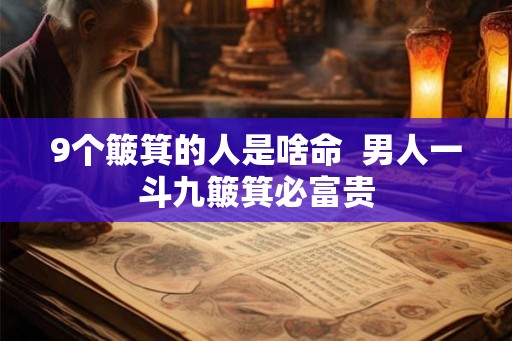 9个簸箕的人是啥命  男人一斗九簸箕必富贵