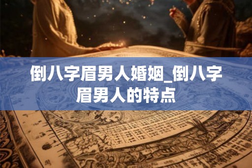 倒八字眉男人婚姻_倒八字眉男人的特点