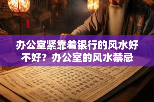 办公室紧靠着银行的风水好不好？办公室的风水禁忌
