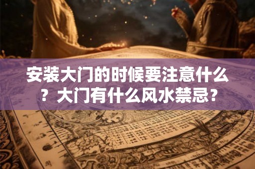 安装大门的时候要注意什么？大门有什么风水禁忌？