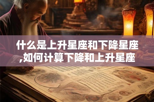 什么是上升星座和下降星座,如何计算下降和上升星座
