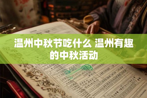 温州中秋节吃什么 温州有趣的中秋活动 温州中秋节吃什么 温州有趣的中秋活动