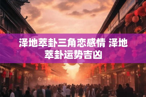 泽地萃卦三角恋感情 泽地萃卦运势吉凶