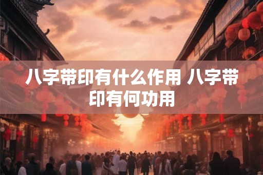 八字带印有什么作用 八字带印有何功用 八字带印有什么作用 八字带印有何功用