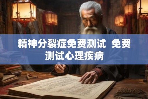 精神分裂症免费测试  免费测试心理疾病