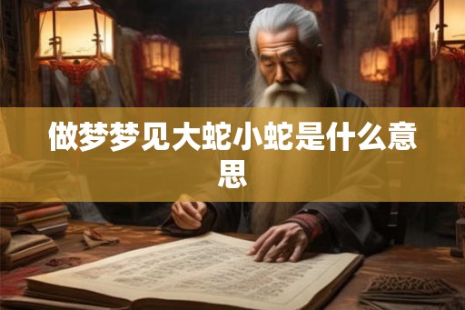 做梦梦见大蛇小蛇是什么意思