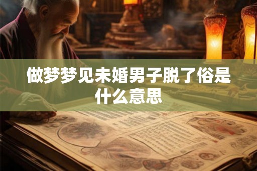 做梦梦见未婚男子脱了俗是什么意思