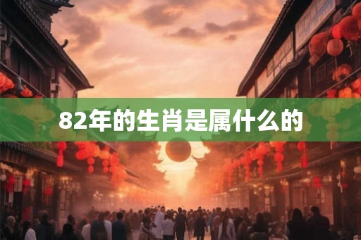 82年的生肖是属什么的