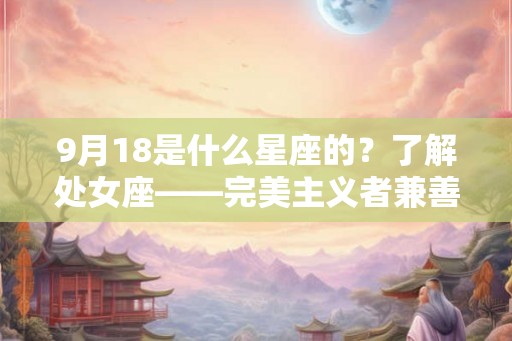 9月18是什么星座的？了解处女座——完美主义者兼善良者