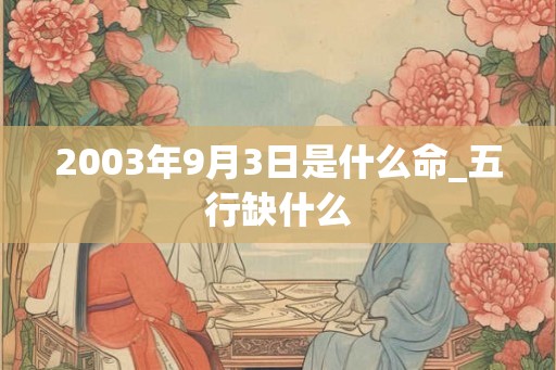 2003年9月3日是什么命_五行缺什么