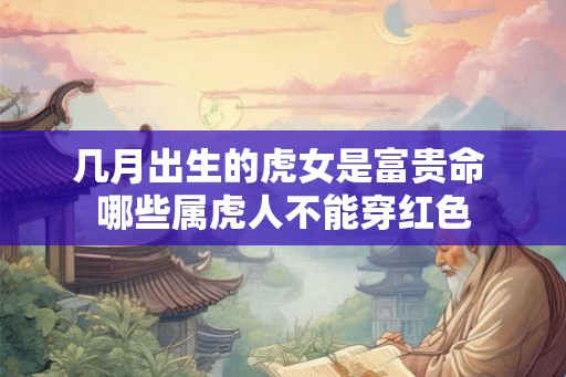 几月出生的虎女是富贵命 哪些属虎人不能穿红色