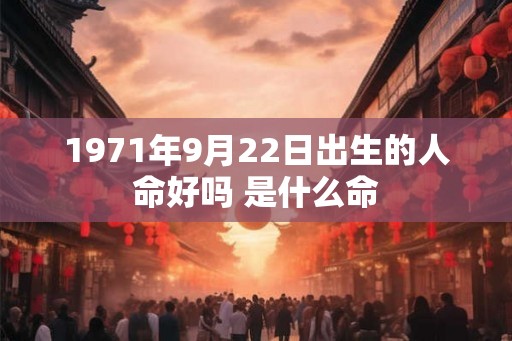 1971年9月22日出生的人命好吗 是什么命