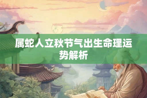 属蛇人立秋节气出生命理运势解析