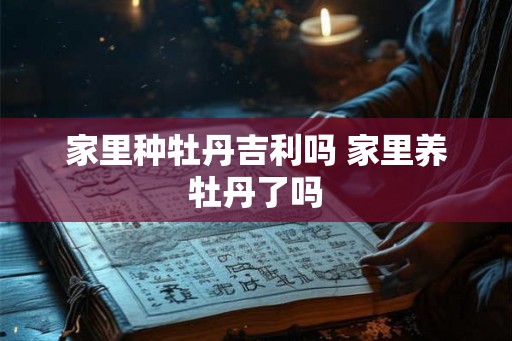 家里种牡丹吉利吗 家里养牡丹了吗