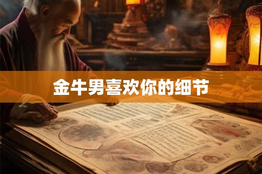 金牛男喜欢你的细节