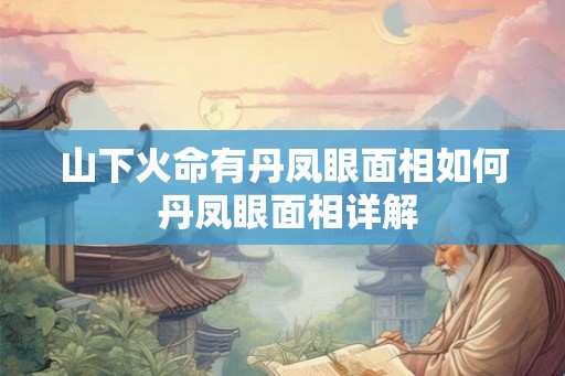山下火命有丹凤眼面相如何 丹凤眼面相详解