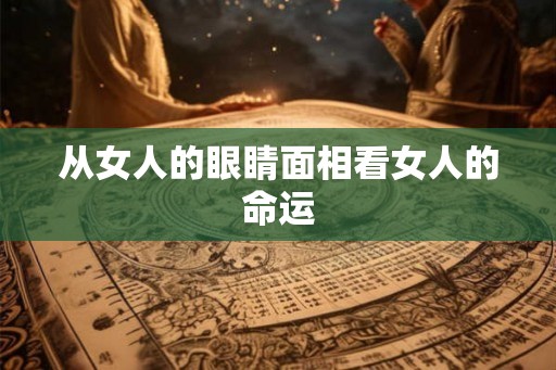从女人的眼睛面相看女人的命运