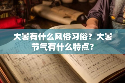 大暑有什么风俗习俗？大暑节气有什么特点？