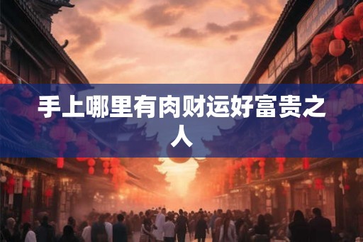 手上哪里有肉财运好富贵之人
