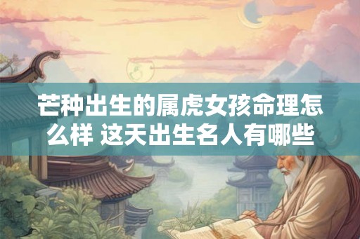 芒种出生的属虎女孩命理怎么样 这天出生名人有哪些