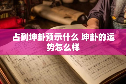 占到坤卦预示什么 坤卦的运势怎么样