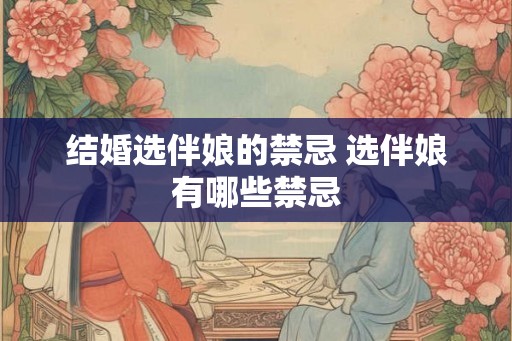结婚选伴娘的禁忌 选伴娘有哪些禁忌 结婚选伴娘的禁忌 选伴娘有哪些禁忌