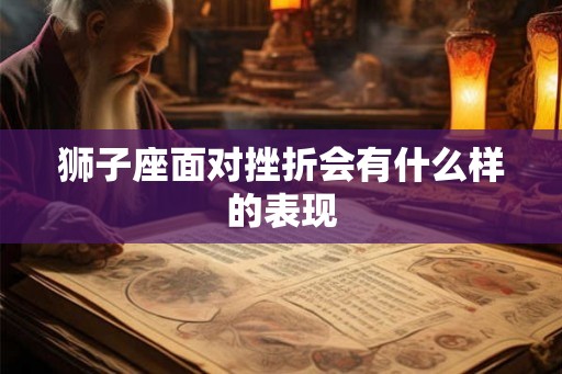 狮子座面对挫折会有什么样的表现 狮子座面对挫折会有什么样的表现