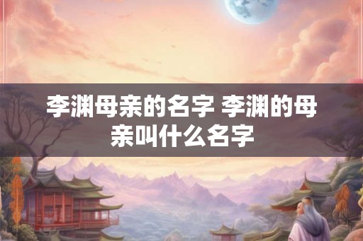 李渊母亲的名字 李渊的母亲叫什么名字
