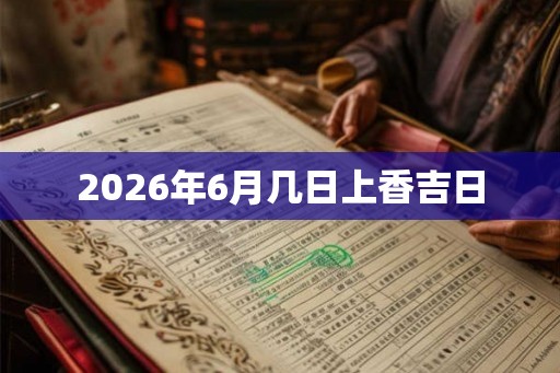 2026年6月几日上香吉日