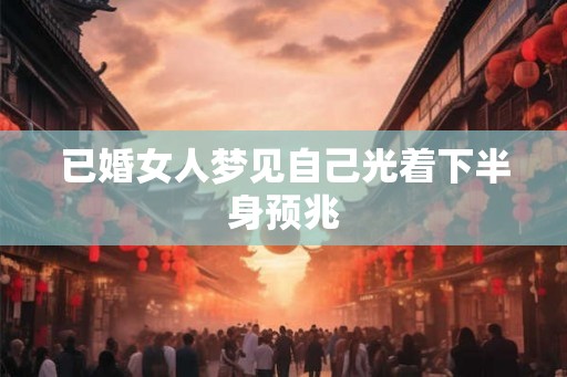 已婚女人梦见自己光着下半身预兆