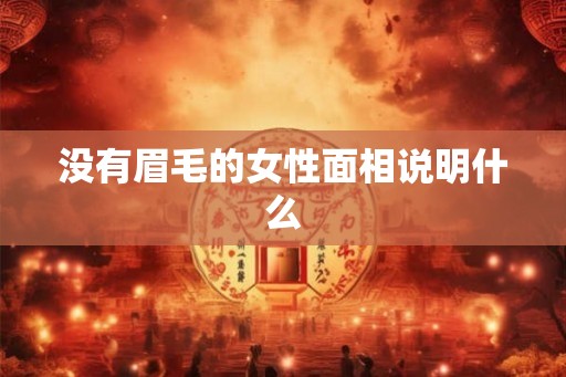 没有眉毛的女性面相说明什么 没有眉毛的女性面相说明什么