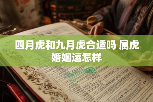 四月虎和九月虎合适吗 属虎婚姻运怎样 四月虎和九月虎合适吗 属虎婚姻运怎样